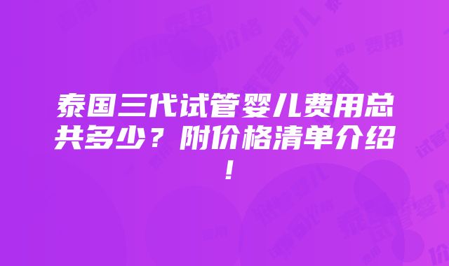 泰国三代试管婴儿费用总共多少？附价格清单介绍！