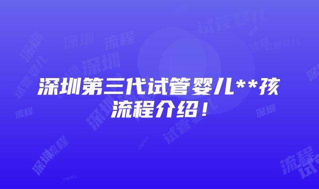 深圳第三代试管婴儿**孩流程介绍！