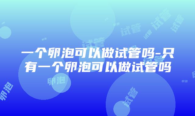 一个卵泡可以做试管吗-只有一个卵泡可以做试管吗