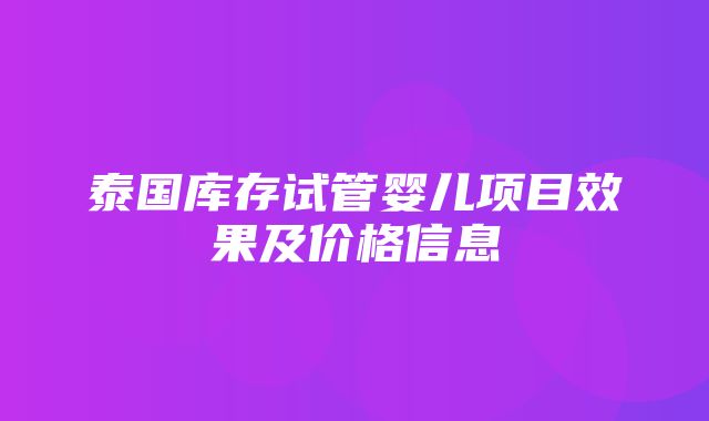 泰国库存试管婴儿项目效果及价格信息