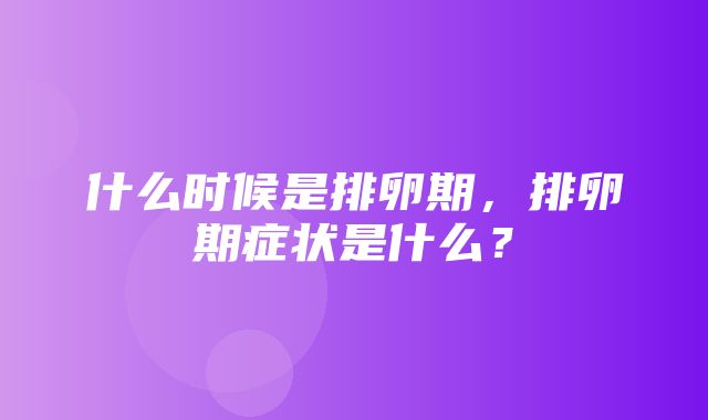 什么时候是排卵期，排卵期症状是什么？