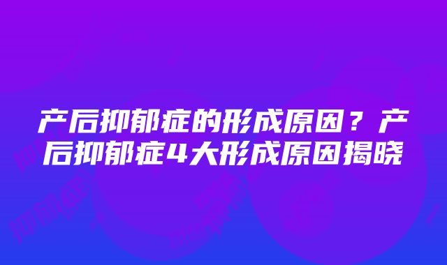 产后抑郁症的形成原因？产后抑郁症4大形成原因揭晓