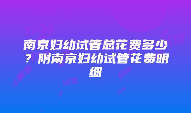 南京妇幼试管总花费多少？附南京妇幼试管花费明细