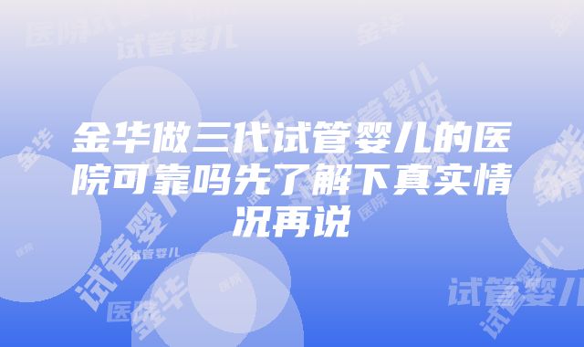 金华做三代试管婴儿的医院可靠吗先了解下真实情况再说