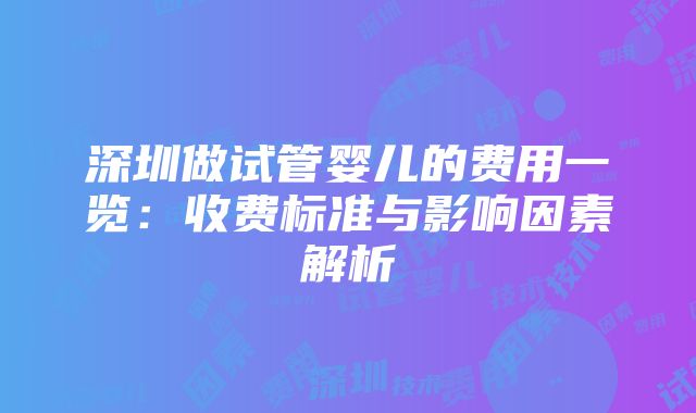 深圳做试管婴儿的费用一览：收费标准与影响因素解析