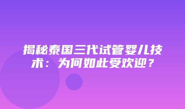 揭秘泰国三代试管婴儿技术：为何如此受欢迎？