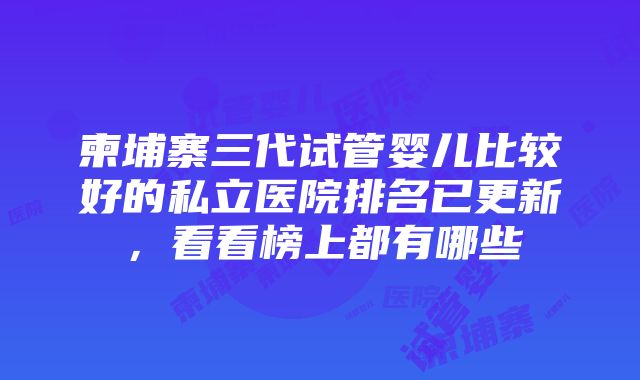 柬埔寨三代试管婴儿比较好的私立医院排名已更新，看看榜上都有哪些