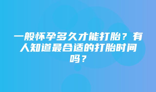 一般怀孕多久才能打胎？有人知道最合适的打胎时间吗？