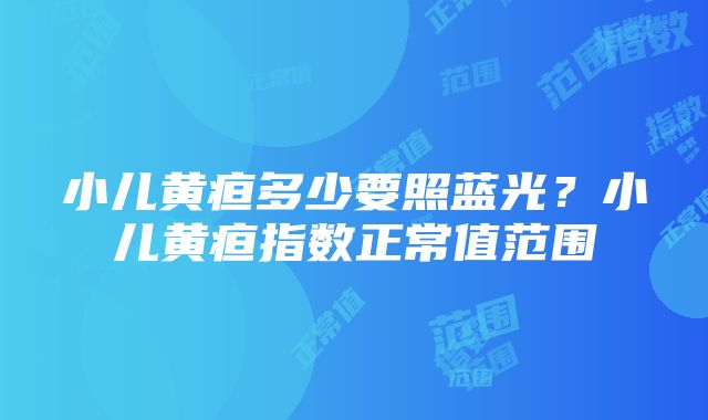 小儿黄疸多少要照蓝光？小儿黄疸指数正常值范围