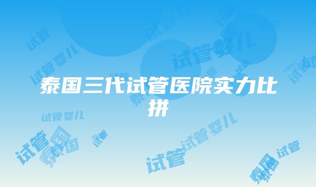 泰国三代试管医院实力比拼