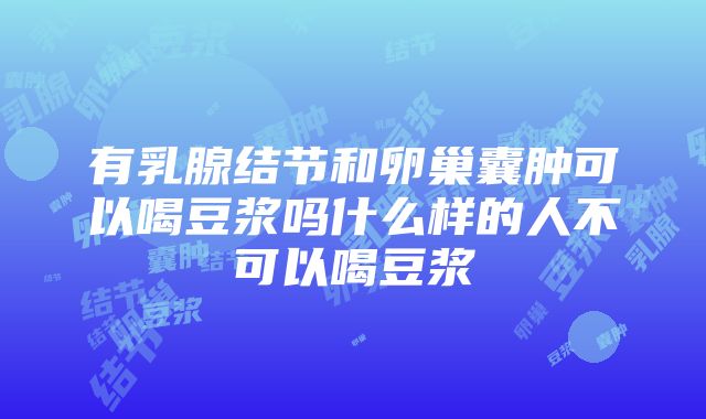 有乳腺结节和卵巢囊肿可以喝豆浆吗什么样的人不可以喝豆浆