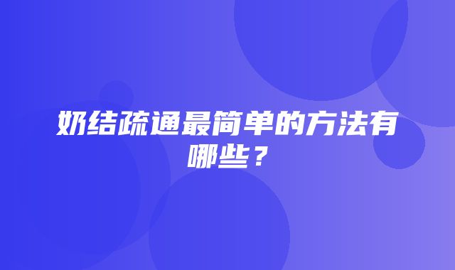 奶结疏通最简单的方法有哪些？