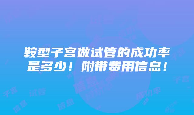 鞍型子宫做试管的成功率是多少！附带费用信息！