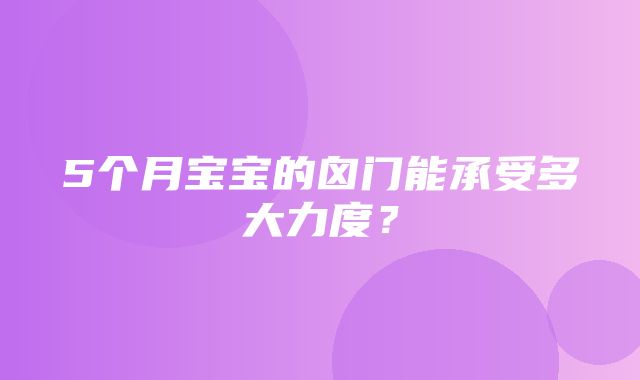 5个月宝宝的囟门能承受多大力度？