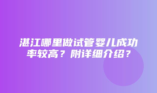 湛江哪里做试管婴儿成功率较高？附详细介绍？