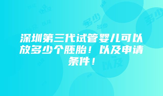 深圳第三代试管婴儿可以放多少个胚胎！以及申请条件！