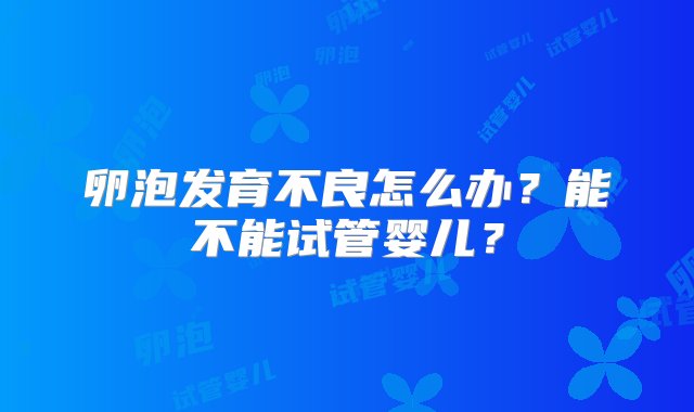 卵泡发育不良怎么办？能不能试管婴儿？