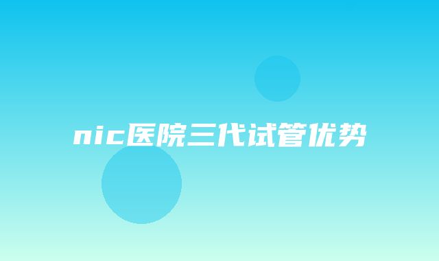 nic医院三代试管优势