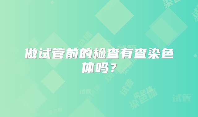 做试管前的检查有查染色体吗？