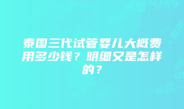 泰国三代试管婴儿大概费用多少钱？明细又是怎样的？