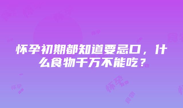 怀孕初期都知道要忌口，什么食物千万不能吃？