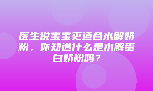 医生说宝宝更适合水解奶粉，你知道什么是水解蛋白奶粉吗？