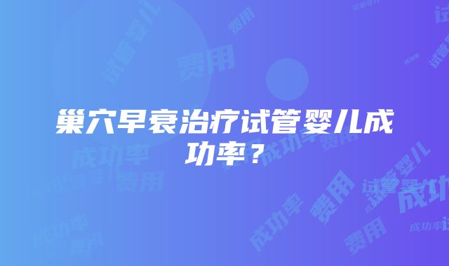 巢穴早衰治疗试管婴儿成功率？