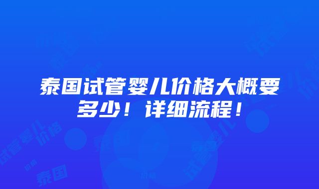 泰国试管婴儿价格大概要多少！详细流程！