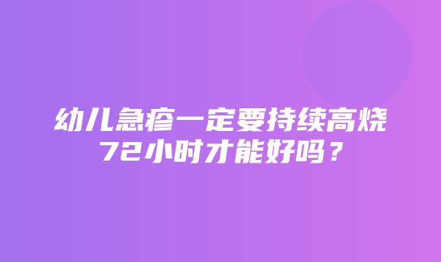 幼儿急疹一定要持续高烧72小时才能好吗？