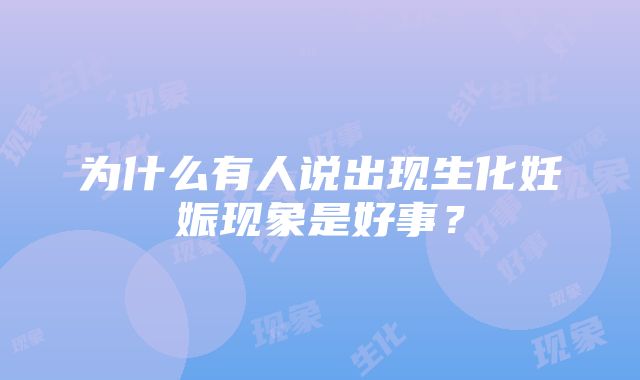 为什么有人说出现生化妊娠现象是好事？