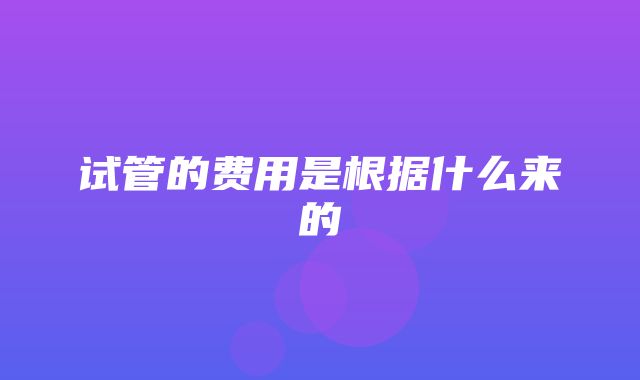 试管的费用是根据什么来的