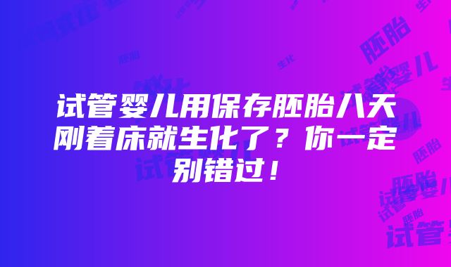 试管婴儿用保存胚胎八天刚着床就生化了？你一定别错过！