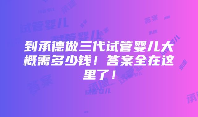 到承德做三代试管婴儿大概需多少钱！答案全在这里了！