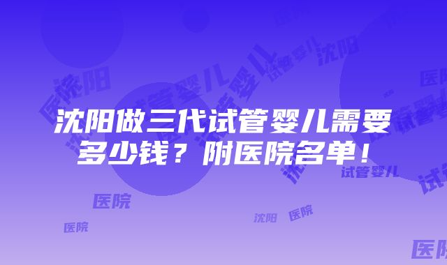 沈阳做三代试管婴儿需要多少钱？附医院名单！