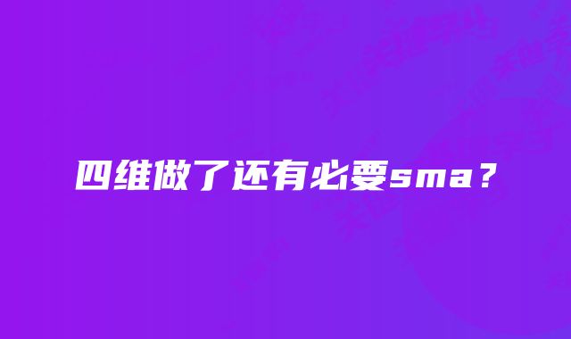 四维做了还有必要sma？