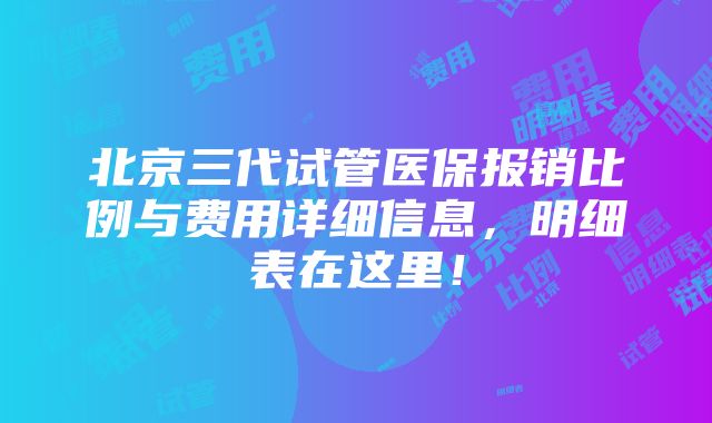 北京三代试管医保报销比例与费用详细信息，明细表在这里！