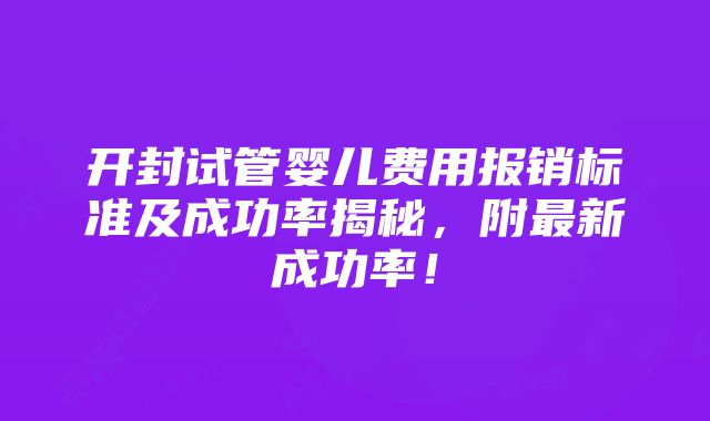 开封试管婴儿费用报销标准及成功率揭秘，附最新成功率！