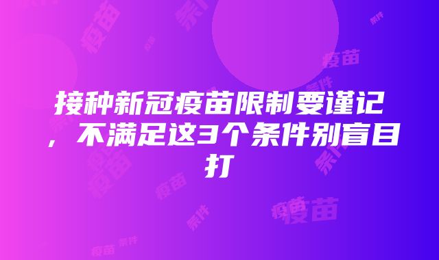 接种新冠疫苗限制要谨记，不满足这3个条件别盲目打