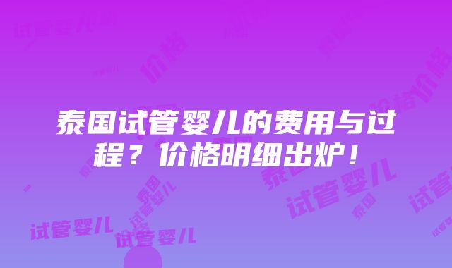 泰国试管婴儿的费用与过程？价格明细出炉！