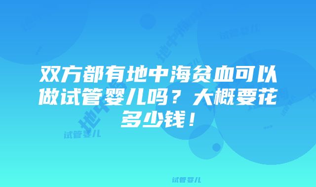 双方都有地中海贫血可以做试管婴儿吗？大概要花多少钱！