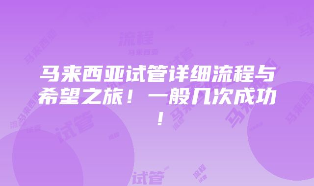 马来西亚试管详细流程与希望之旅！一般几次成功！