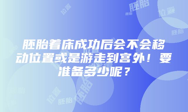 胚胎着床成功后会不会移动位置或是游走到宫外！要准备多少呢？