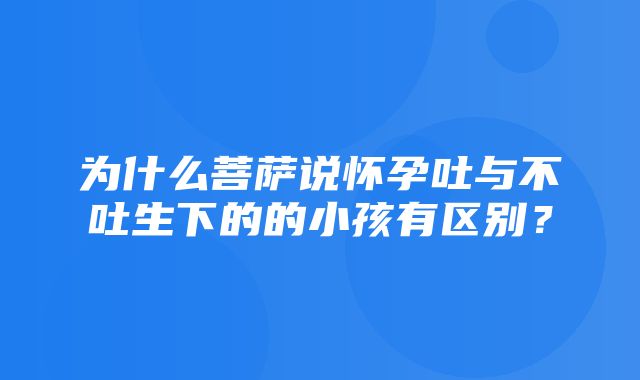 为什么菩萨说怀孕吐与不吐生下的的小孩有区别？