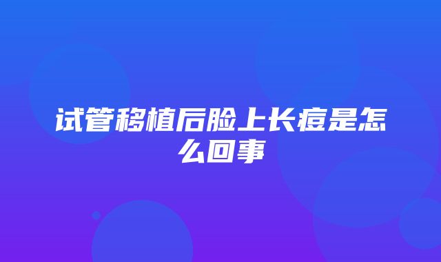 试管移植后脸上长痘是怎么回事