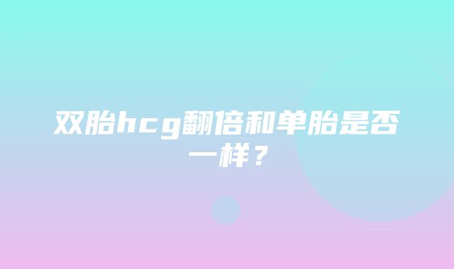 双胎hcg翻倍和单胎是否一样？