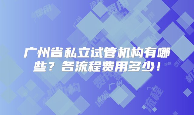 广州省私立试管机构有哪些？各流程费用多少！