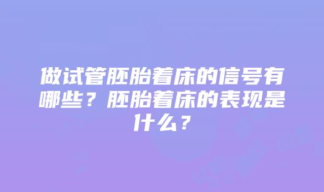 做试管胚胎着床的信号有哪些？胚胎着床的表现是什么？