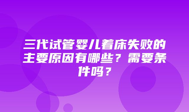 三代试管婴儿着床失败的主要原因有哪些？需要条件吗？