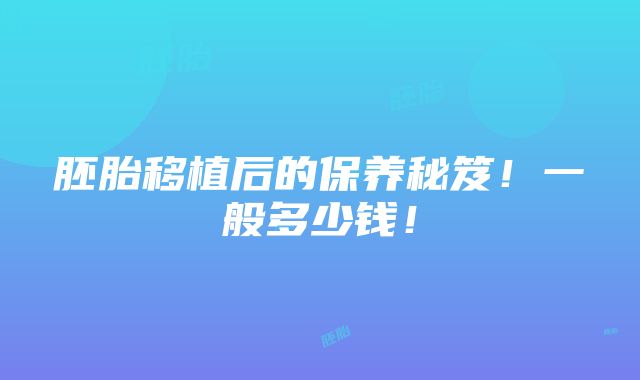 胚胎移植后的保养秘笈！一般多少钱！