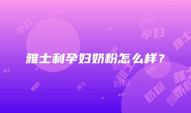 雅士利孕妇奶粉怎么样？